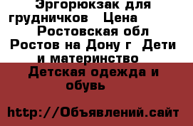 Эргорюкзак для грудничков › Цена ­ 1 500 - Ростовская обл., Ростов-на-Дону г. Дети и материнство » Детская одежда и обувь   